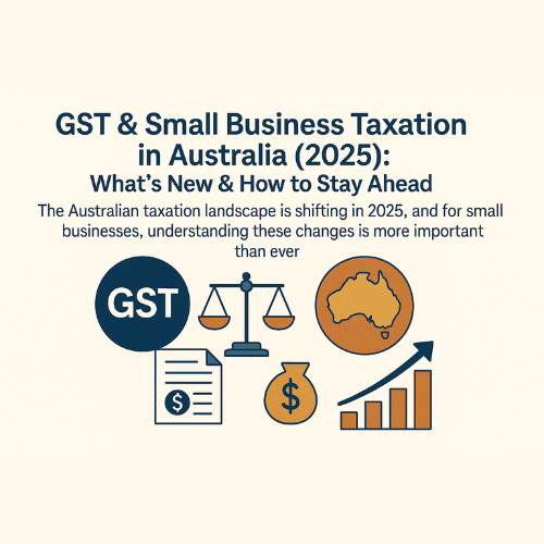 GST & Small Business Taxation in Australia (2025): What’s New & How to Stay Ahead